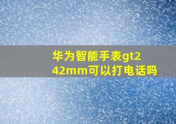 华为智能手表gt2 42mm可以打电话吗